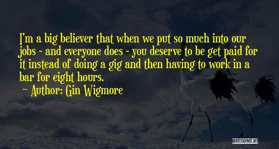 Gin Wigmore Quotes: I'm A Big Believer That When We Put So Much Into Our Jobs - And Everyone Does - You Deserve