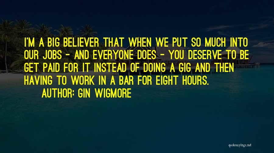 Gin Wigmore Quotes: I'm A Big Believer That When We Put So Much Into Our Jobs - And Everyone Does - You Deserve