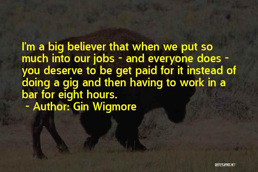 Gin Wigmore Quotes: I'm A Big Believer That When We Put So Much Into Our Jobs - And Everyone Does - You Deserve