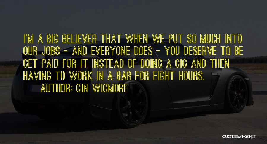 Gin Wigmore Quotes: I'm A Big Believer That When We Put So Much Into Our Jobs - And Everyone Does - You Deserve