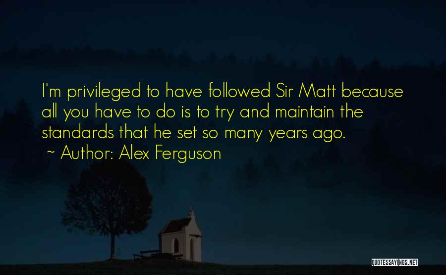 Alex Ferguson Quotes: I'm Privileged To Have Followed Sir Matt Because All You Have To Do Is To Try And Maintain The Standards