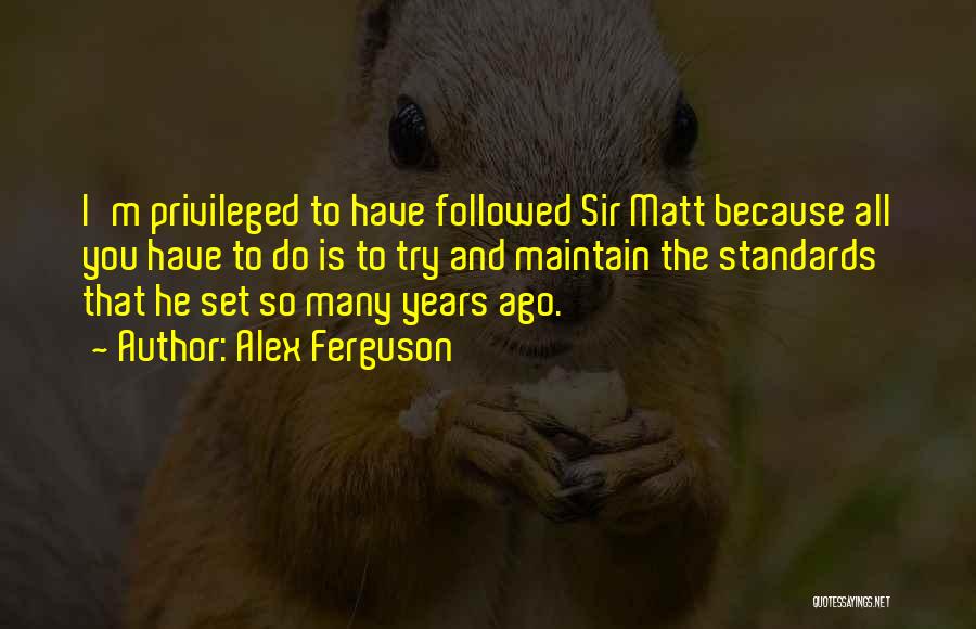 Alex Ferguson Quotes: I'm Privileged To Have Followed Sir Matt Because All You Have To Do Is To Try And Maintain The Standards