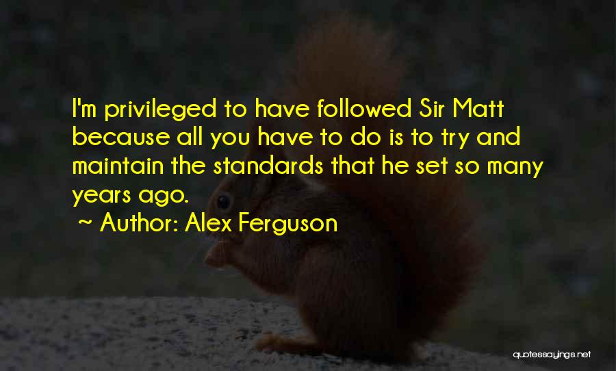 Alex Ferguson Quotes: I'm Privileged To Have Followed Sir Matt Because All You Have To Do Is To Try And Maintain The Standards