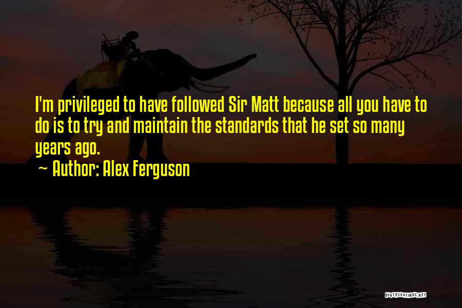 Alex Ferguson Quotes: I'm Privileged To Have Followed Sir Matt Because All You Have To Do Is To Try And Maintain The Standards