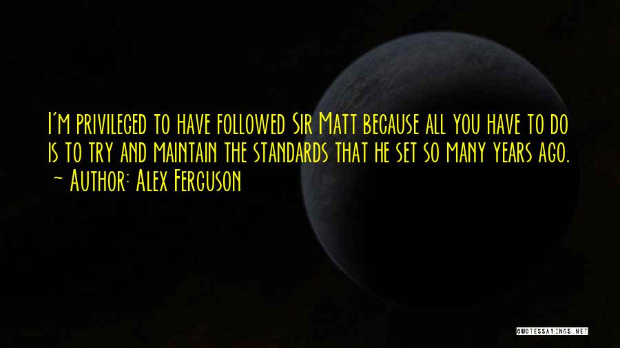 Alex Ferguson Quotes: I'm Privileged To Have Followed Sir Matt Because All You Have To Do Is To Try And Maintain The Standards