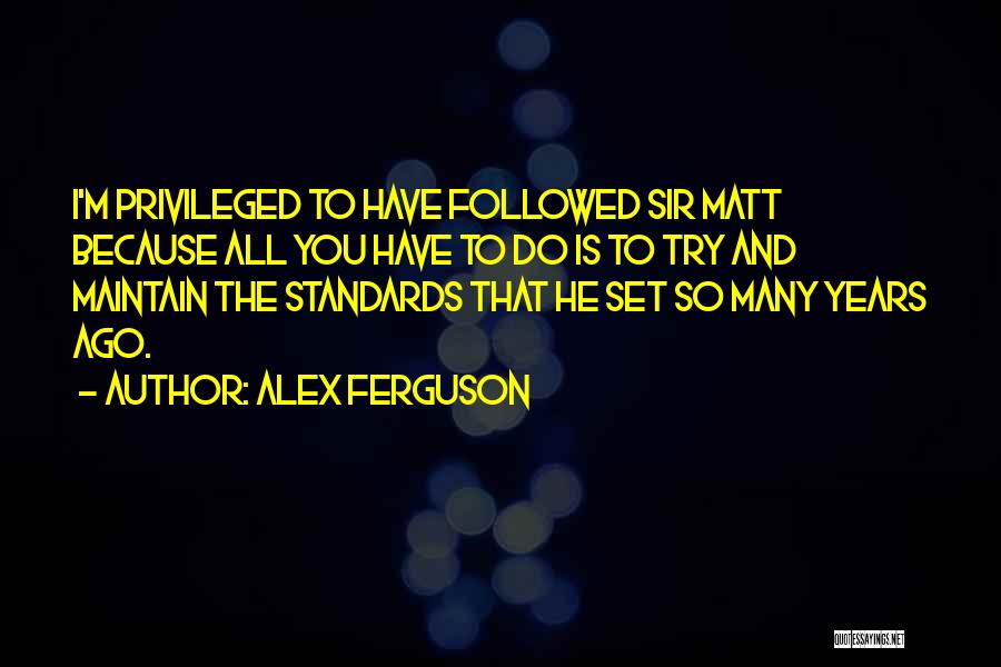 Alex Ferguson Quotes: I'm Privileged To Have Followed Sir Matt Because All You Have To Do Is To Try And Maintain The Standards