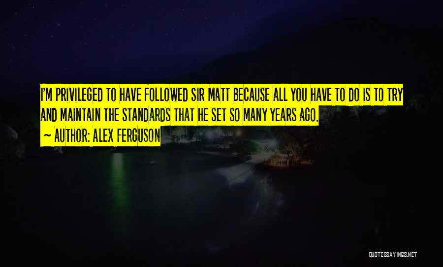 Alex Ferguson Quotes: I'm Privileged To Have Followed Sir Matt Because All You Have To Do Is To Try And Maintain The Standards