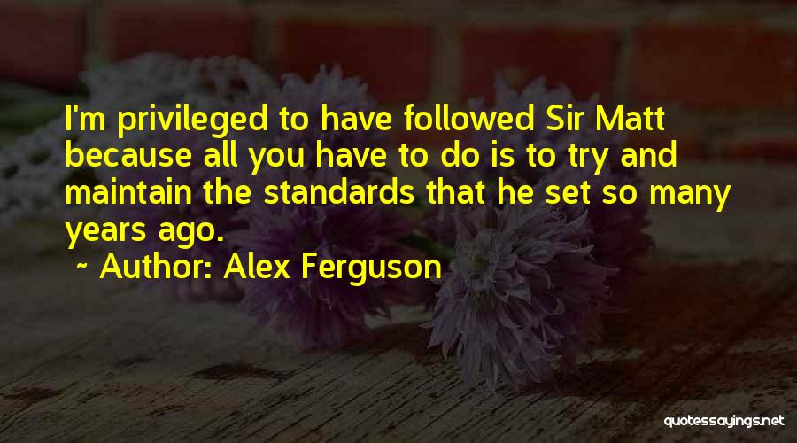 Alex Ferguson Quotes: I'm Privileged To Have Followed Sir Matt Because All You Have To Do Is To Try And Maintain The Standards