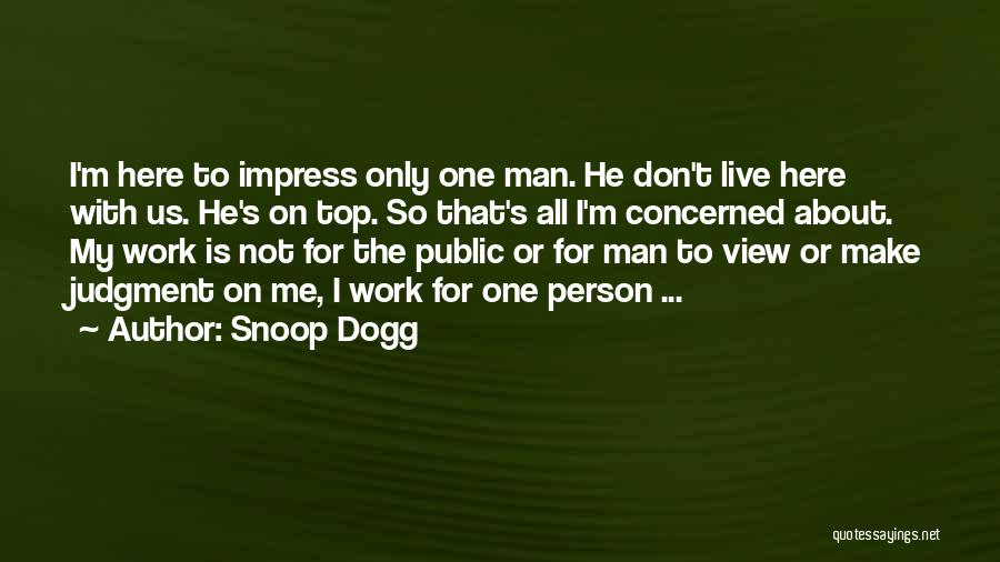 Snoop Dogg Quotes: I'm Here To Impress Only One Man. He Don't Live Here With Us. He's On Top. So That's All I'm