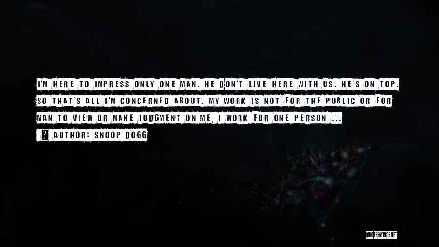 Snoop Dogg Quotes: I'm Here To Impress Only One Man. He Don't Live Here With Us. He's On Top. So That's All I'm