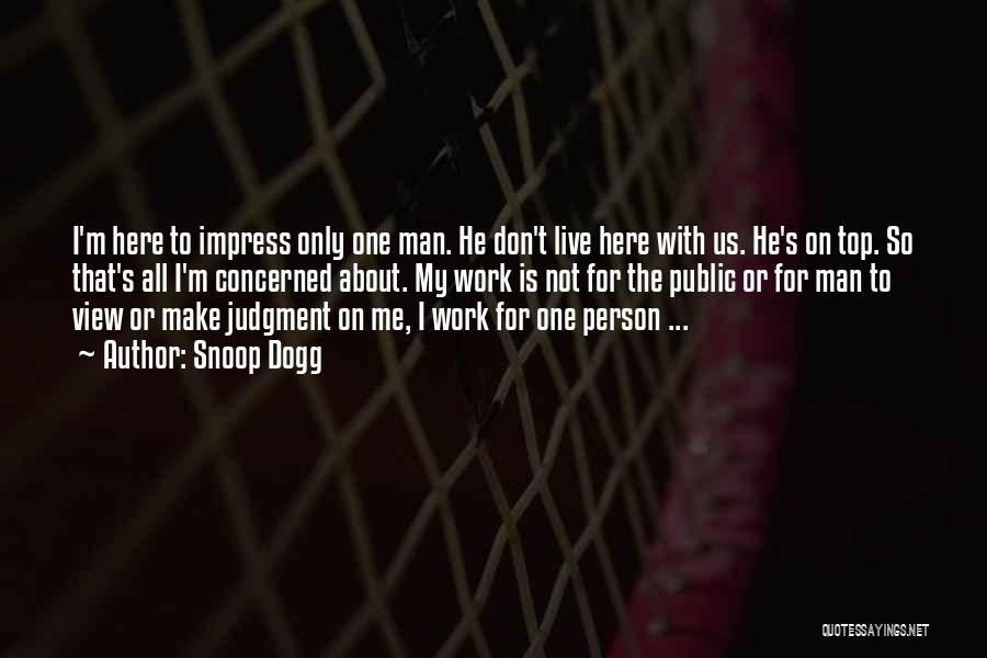 Snoop Dogg Quotes: I'm Here To Impress Only One Man. He Don't Live Here With Us. He's On Top. So That's All I'm