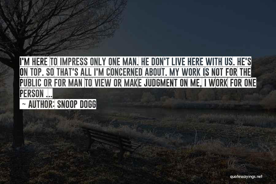 Snoop Dogg Quotes: I'm Here To Impress Only One Man. He Don't Live Here With Us. He's On Top. So That's All I'm