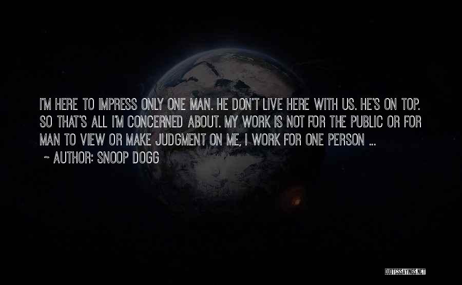 Snoop Dogg Quotes: I'm Here To Impress Only One Man. He Don't Live Here With Us. He's On Top. So That's All I'm