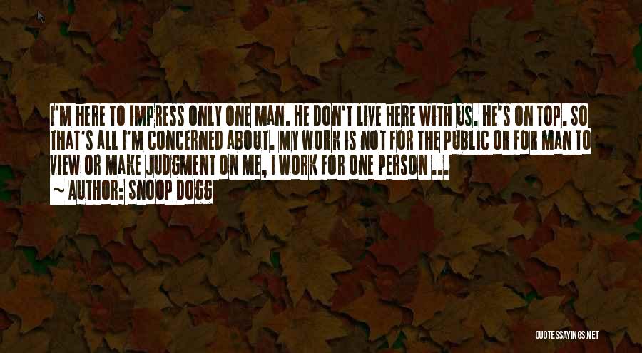 Snoop Dogg Quotes: I'm Here To Impress Only One Man. He Don't Live Here With Us. He's On Top. So That's All I'm