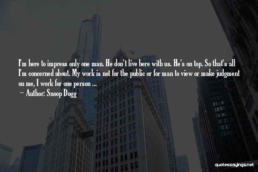 Snoop Dogg Quotes: I'm Here To Impress Only One Man. He Don't Live Here With Us. He's On Top. So That's All I'm
