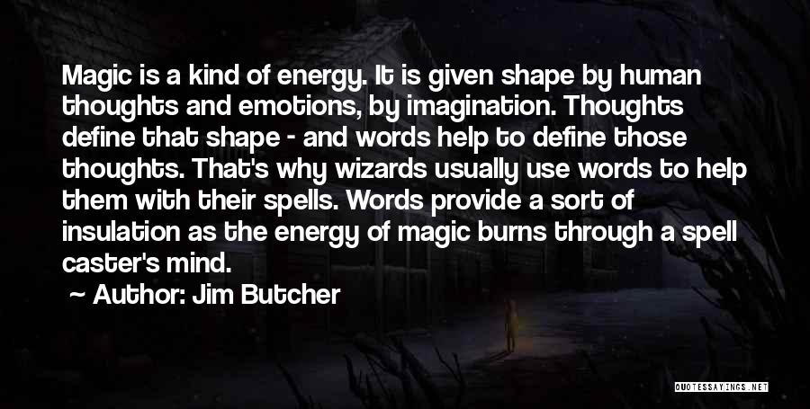 Jim Butcher Quotes: Magic Is A Kind Of Energy. It Is Given Shape By Human Thoughts And Emotions, By Imagination. Thoughts Define That