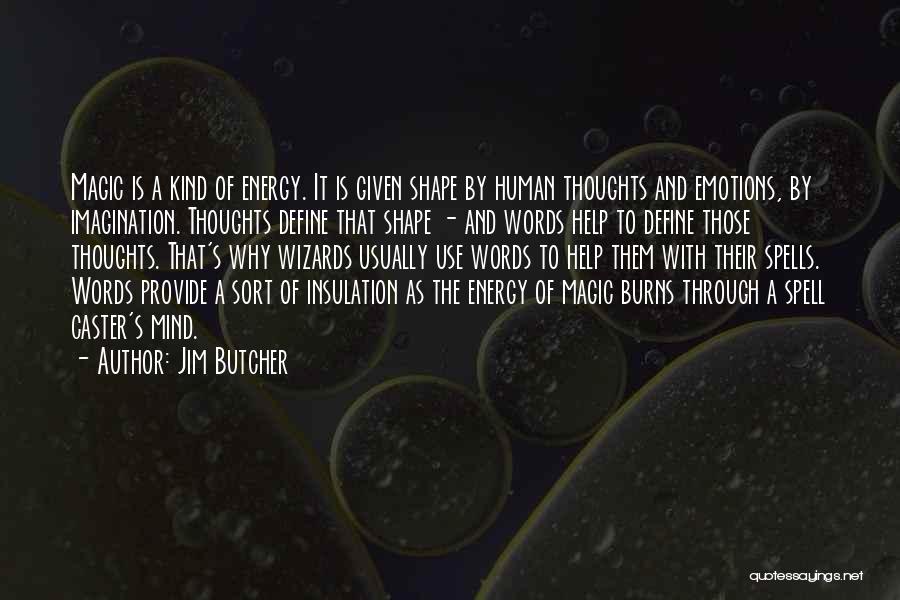 Jim Butcher Quotes: Magic Is A Kind Of Energy. It Is Given Shape By Human Thoughts And Emotions, By Imagination. Thoughts Define That