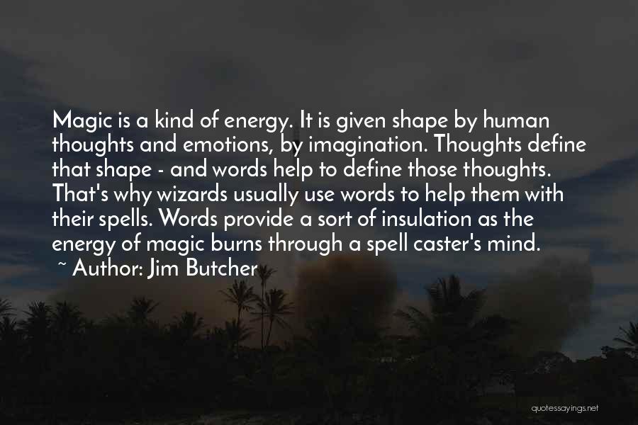 Jim Butcher Quotes: Magic Is A Kind Of Energy. It Is Given Shape By Human Thoughts And Emotions, By Imagination. Thoughts Define That