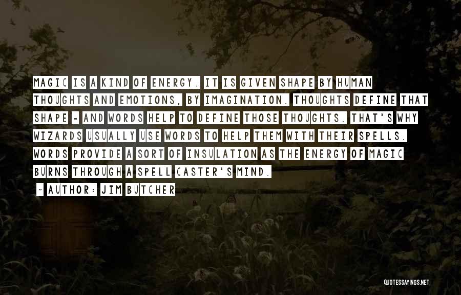 Jim Butcher Quotes: Magic Is A Kind Of Energy. It Is Given Shape By Human Thoughts And Emotions, By Imagination. Thoughts Define That