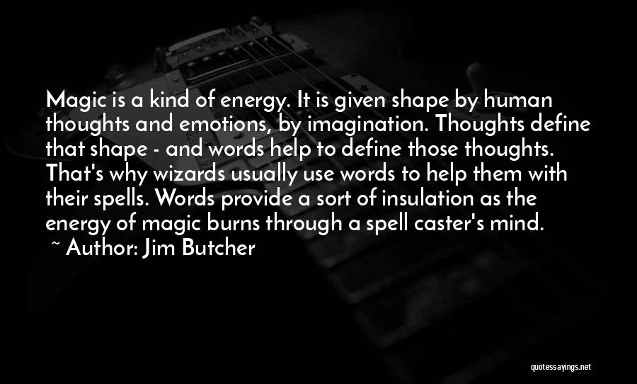 Jim Butcher Quotes: Magic Is A Kind Of Energy. It Is Given Shape By Human Thoughts And Emotions, By Imagination. Thoughts Define That