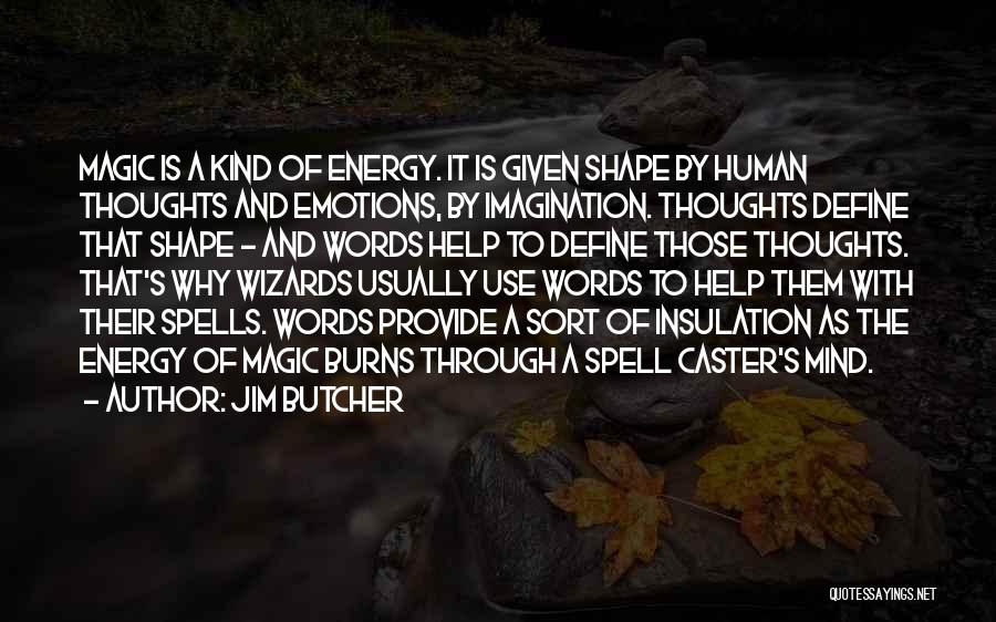 Jim Butcher Quotes: Magic Is A Kind Of Energy. It Is Given Shape By Human Thoughts And Emotions, By Imagination. Thoughts Define That