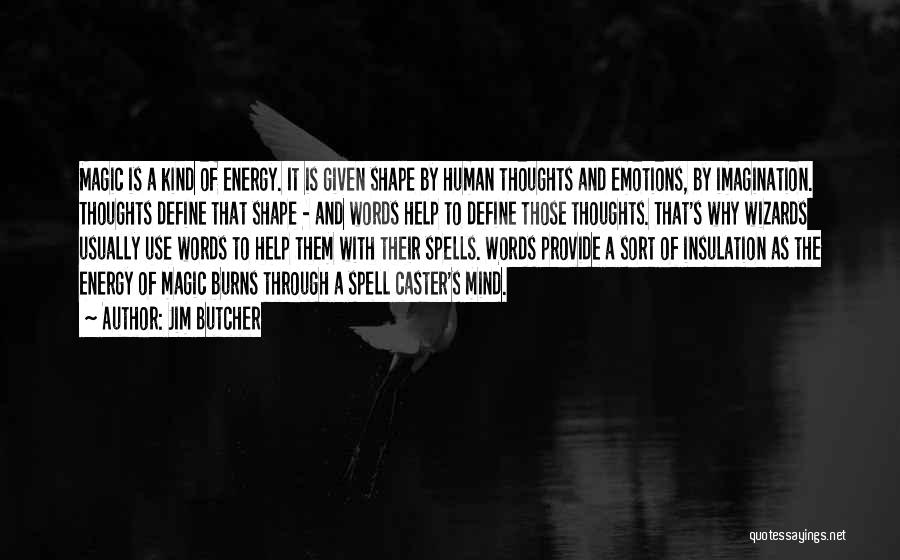 Jim Butcher Quotes: Magic Is A Kind Of Energy. It Is Given Shape By Human Thoughts And Emotions, By Imagination. Thoughts Define That