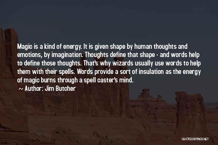 Jim Butcher Quotes: Magic Is A Kind Of Energy. It Is Given Shape By Human Thoughts And Emotions, By Imagination. Thoughts Define That