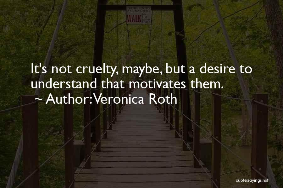 Veronica Roth Quotes: It's Not Cruelty, Maybe, But A Desire To Understand That Motivates Them.