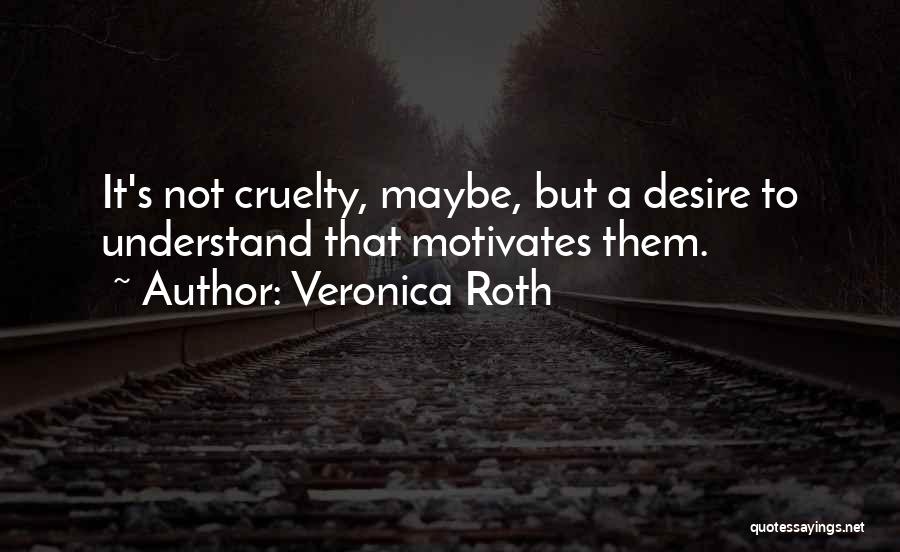 Veronica Roth Quotes: It's Not Cruelty, Maybe, But A Desire To Understand That Motivates Them.