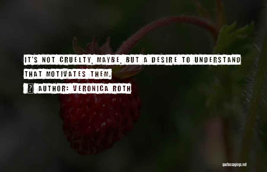 Veronica Roth Quotes: It's Not Cruelty, Maybe, But A Desire To Understand That Motivates Them.