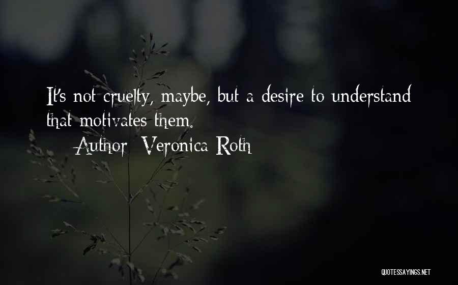 Veronica Roth Quotes: It's Not Cruelty, Maybe, But A Desire To Understand That Motivates Them.