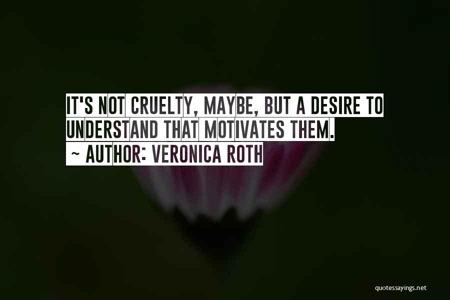 Veronica Roth Quotes: It's Not Cruelty, Maybe, But A Desire To Understand That Motivates Them.