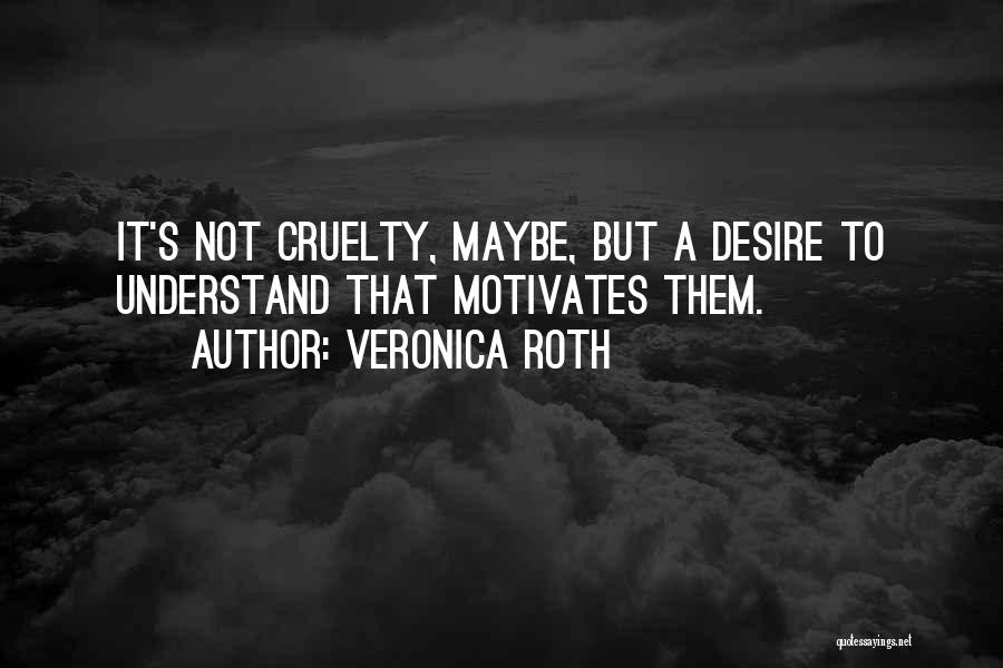 Veronica Roth Quotes: It's Not Cruelty, Maybe, But A Desire To Understand That Motivates Them.