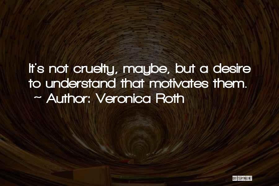 Veronica Roth Quotes: It's Not Cruelty, Maybe, But A Desire To Understand That Motivates Them.
