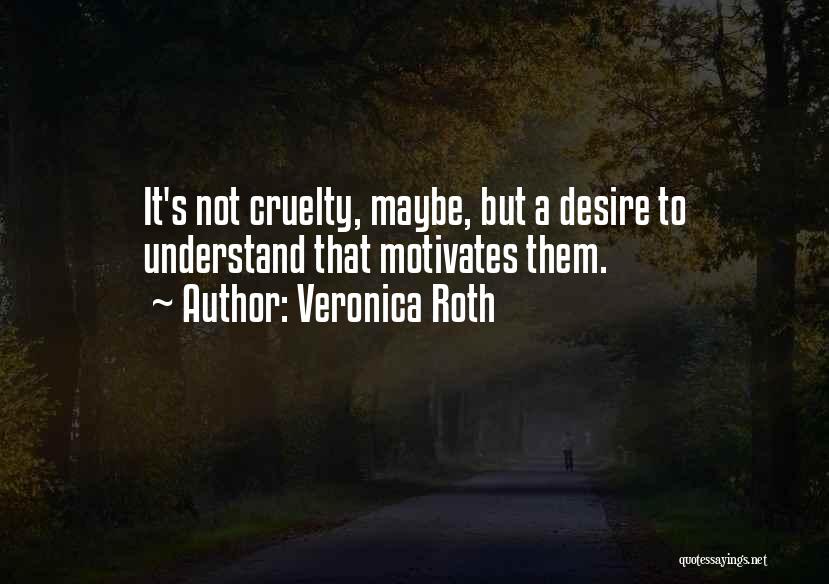 Veronica Roth Quotes: It's Not Cruelty, Maybe, But A Desire To Understand That Motivates Them.