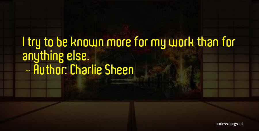 Charlie Sheen Quotes: I Try To Be Known More For My Work Than For Anything Else.