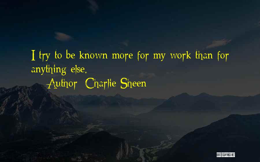 Charlie Sheen Quotes: I Try To Be Known More For My Work Than For Anything Else.