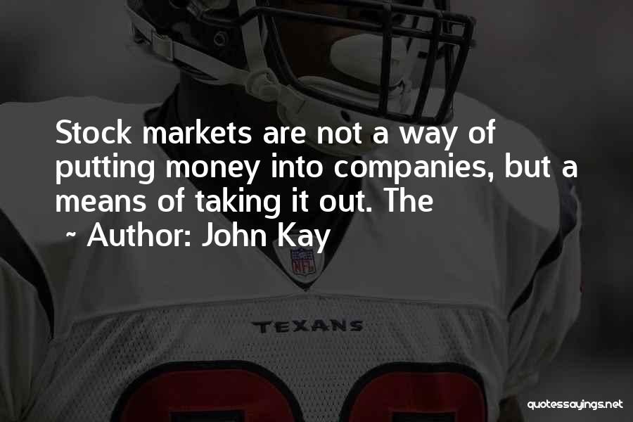 John Kay Quotes: Stock Markets Are Not A Way Of Putting Money Into Companies, But A Means Of Taking It Out. The