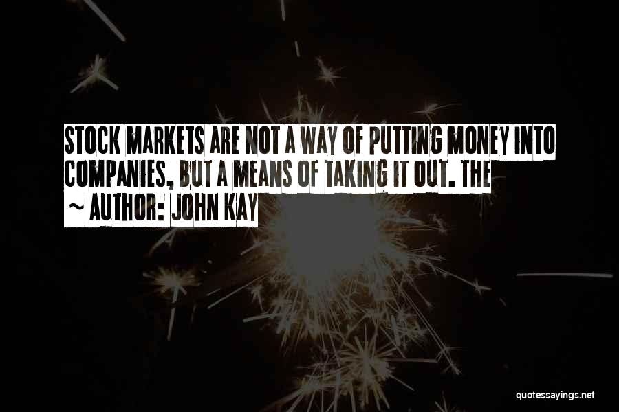 John Kay Quotes: Stock Markets Are Not A Way Of Putting Money Into Companies, But A Means Of Taking It Out. The