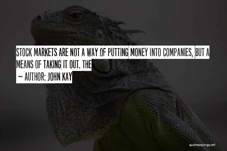 John Kay Quotes: Stock Markets Are Not A Way Of Putting Money Into Companies, But A Means Of Taking It Out. The