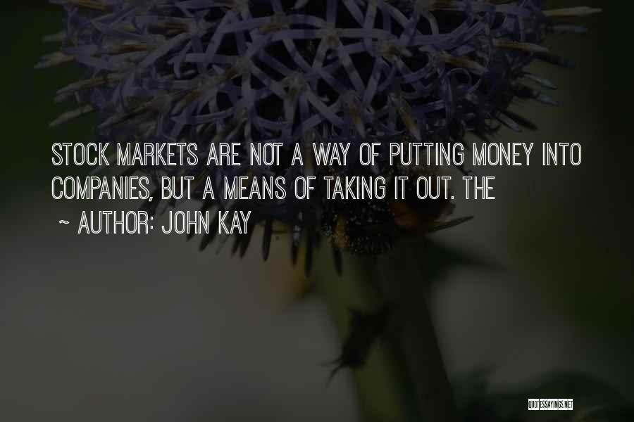 John Kay Quotes: Stock Markets Are Not A Way Of Putting Money Into Companies, But A Means Of Taking It Out. The