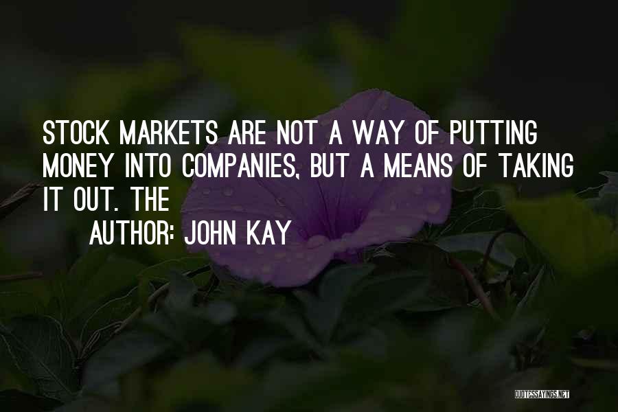 John Kay Quotes: Stock Markets Are Not A Way Of Putting Money Into Companies, But A Means Of Taking It Out. The