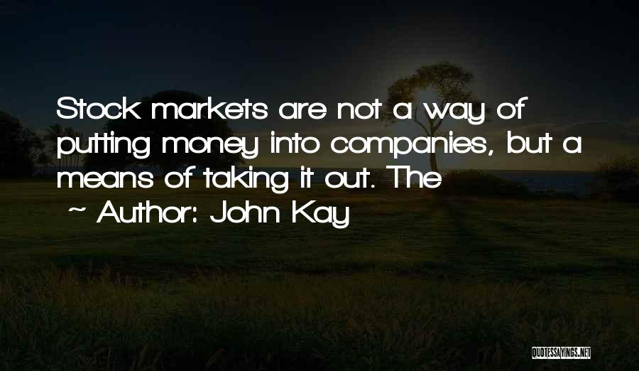 John Kay Quotes: Stock Markets Are Not A Way Of Putting Money Into Companies, But A Means Of Taking It Out. The