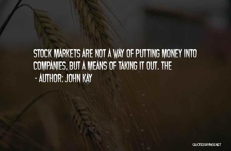 John Kay Quotes: Stock Markets Are Not A Way Of Putting Money Into Companies, But A Means Of Taking It Out. The