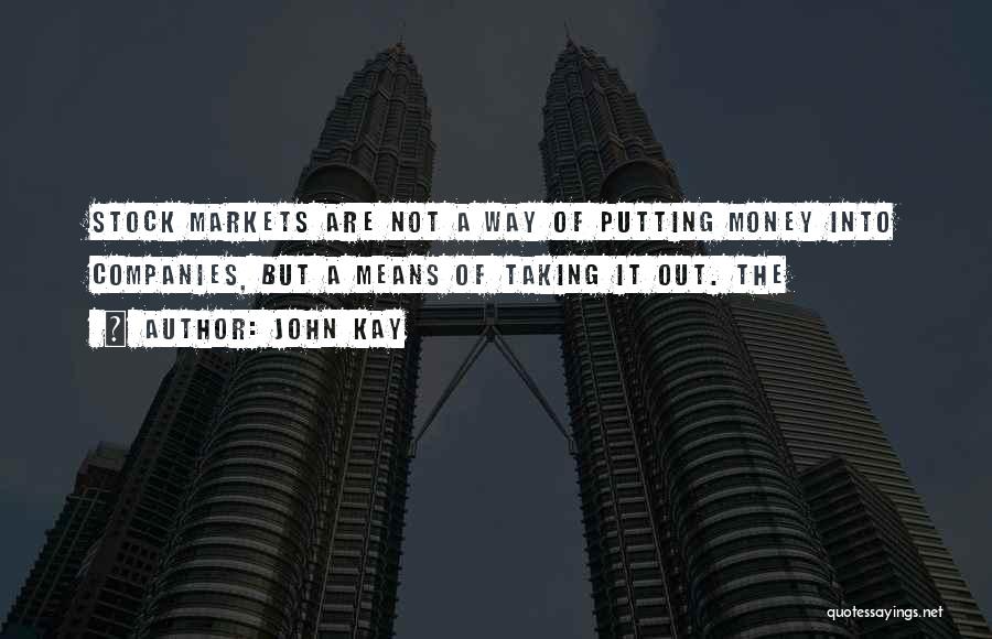 John Kay Quotes: Stock Markets Are Not A Way Of Putting Money Into Companies, But A Means Of Taking It Out. The