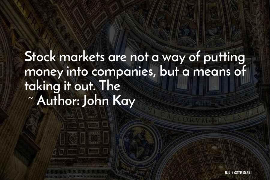 John Kay Quotes: Stock Markets Are Not A Way Of Putting Money Into Companies, But A Means Of Taking It Out. The