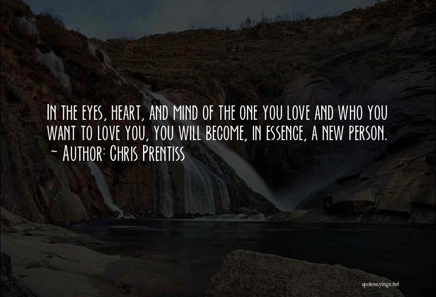 Chris Prentiss Quotes: In The Eyes, Heart, And Mind Of The One You Love And Who You Want To Love You, You Will