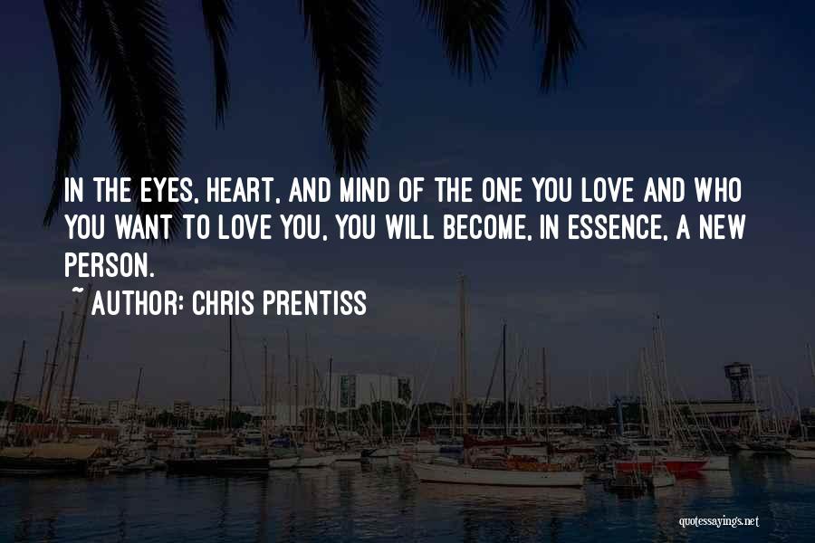 Chris Prentiss Quotes: In The Eyes, Heart, And Mind Of The One You Love And Who You Want To Love You, You Will