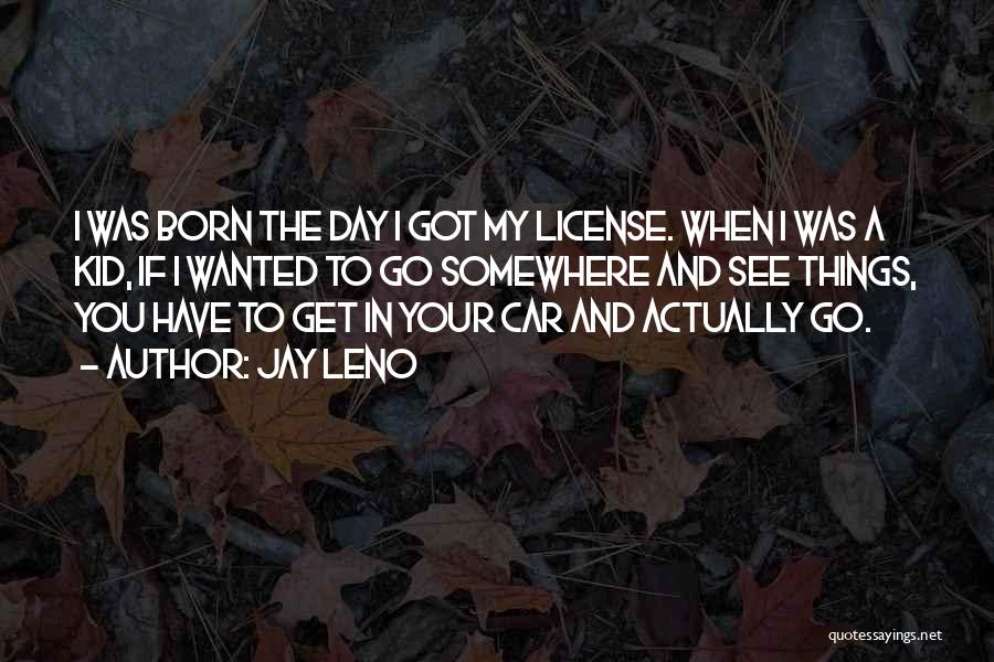 Jay Leno Quotes: I Was Born The Day I Got My License. When I Was A Kid, If I Wanted To Go Somewhere