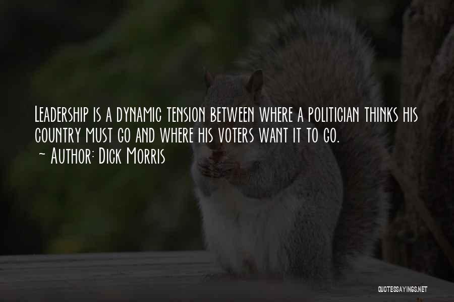 Dick Morris Quotes: Leadership Is A Dynamic Tension Between Where A Politician Thinks His Country Must Go And Where His Voters Want It